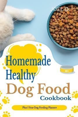 Homemade Healthy Dog Food cookbook With 1 Year Dog Feeding Planner - Joel O