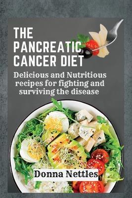 The Pancreatic Cancer Diet: Delicious and Nutritious Recipes for Fighting and Surviving the Disease - Donna Nettles