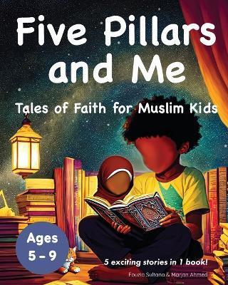 Five Pillars and Me: Tales of Faith for Muslim Kids (Islamic Book for Kids 5 Inspirational Stories in 1 Book Ages 5-9) - Marjan Ahmed