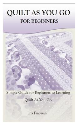 Quilt as You Go for Beginners: Simple Guide for Beginners to Learning Quilt As You Go - Liza Fineman