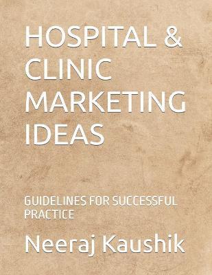 Hospital & Clinic Marketing Ideas: Guidelines for Successful Practice - Neeraj Kaushik