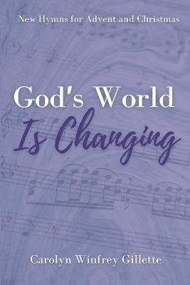 God's World is Changing: New Hymns for Advent and Christmas - Carolyn Winfrey Gillette