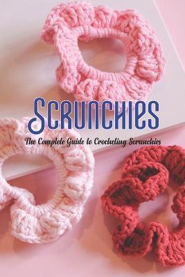 Scrunchies: The Complete Guide to Crocheting Scrunchies - Stephen Short