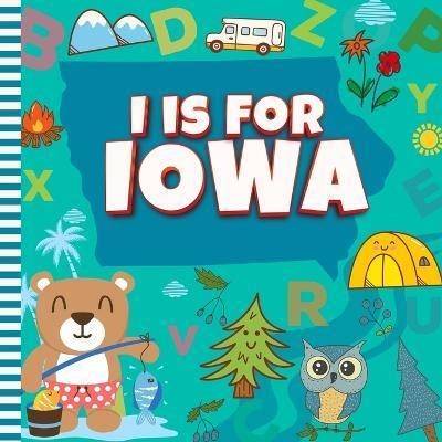 I is For Iowa: The Hawkeye State Alphabet Book For Kids Learn ABC & Discover America States - Sophie Davidson