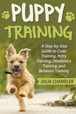 Coperta cărții 'Puppy Training: A Step-by-Step Guide to Crate Training, Potty Training, Obedience Training, and Behavior Training -'