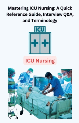 Mastering ICU Nursing: A Quick Reference Guide, Interview Q&A, and Terminology - Chetan Singh