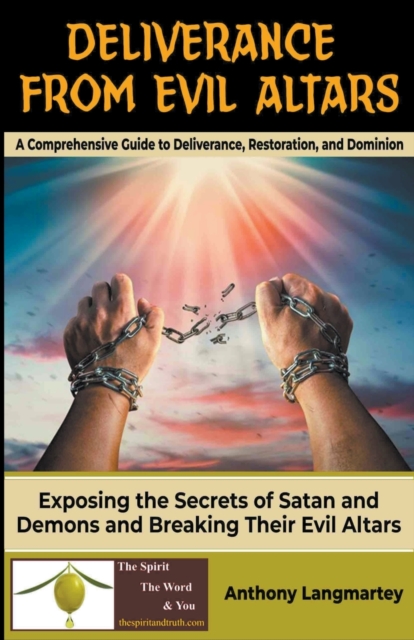 Deliverance from Evil Altars: A Comprehensive Guide to Deliverance, Restoration, and Dominion - Anthony Langmartey