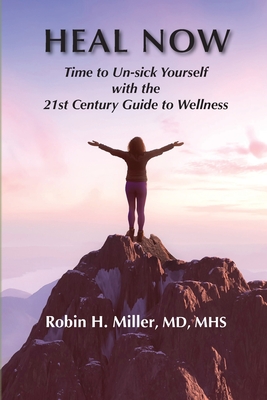 Heal Now: Time to Un-sick Yourself with the 21st Century Guide to Wellness - Robin H. Miller