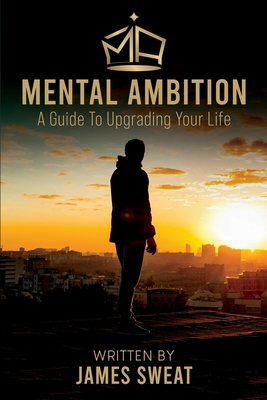Mental Ambition: A Guide To Upgrading Your Life - James Sweat