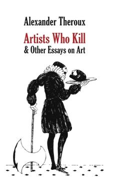 Coperta cărții 'Artists Who Kill & Other Essays on Art - Alexander Theroux'