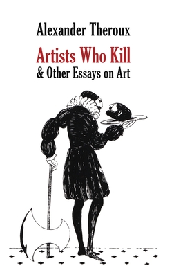 Coperta cărții 'Artists Who Kill & Other Essays on Art - Alexander Theroux'