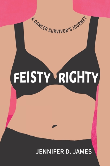 Feisty Righty: A Cancer Survivor's Journey - Jennifer D. James