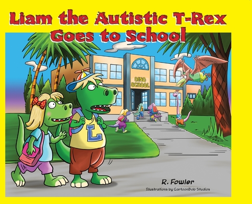 Liam the Autistic T-Rex Goes to School: Liam the Autistic T-Rex - Rick Fowler