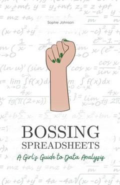 Coperta cărții 'Bossing Spreadsheets: A Girl's Guide to Data Analysis - Sophie Johnson'