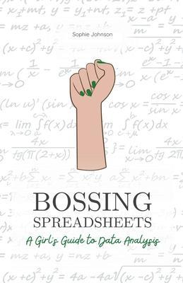 Coperta cărții 'Bossing Spreadsheets: A Girl's Guide to Data Analysis - Sophie Johnson'
