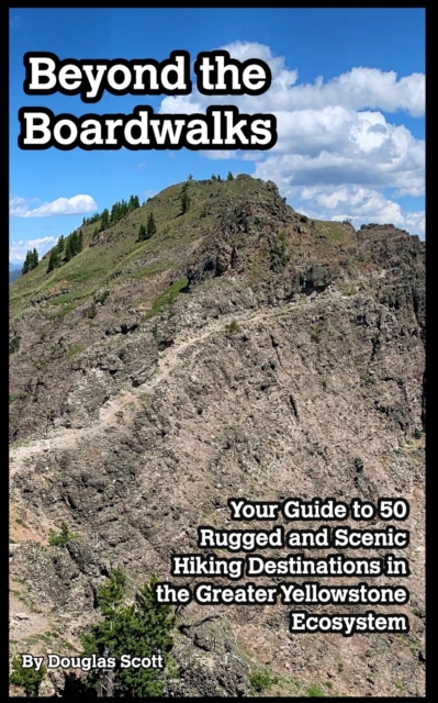 Beyond the Boardwalks: 50 Incredible Hikes in the Greater Yellowstone Ecosystem - Douglas Scott