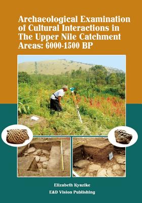 Coperta cărții 'Archaeological Examination of Cultural Interactions in the Upper Nile Catchment Areas: 6000-1500 BP - Ellizabeth Kyazike'