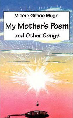 My Mother's Poem and Other Songs. Songs and Poems - Micere Githae Mugo