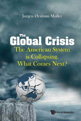 Global Crisis, The: The American System Is Collapsing. What Comes Next? - Joergen Oerstroem Moeller