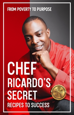 Chef Ricardo's Secret Recipes to Success: From Poverty to Purpose - Chef Ricardo