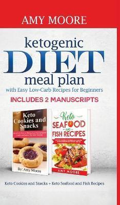 Ketogenic diet meal plan with Easy low-carb recipes for beginners: Includes 2 Manuscripts Keto Cookies and Snacks + Keto Seafood and Fish Recipes - Amy Moore