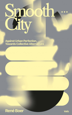 Smooth City: Against Urban Perfection, Towards Collective Alternatives - Rene Boer