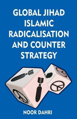 Global Jihad, Islamic Radicalisation and Counter Strategy - Noor Dahri