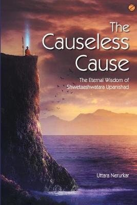 Coperta cărții 'The Causeless Cause: The Eternal Wisdom of Shwetaashwatara Upanishad - Uttara Nerurkar'