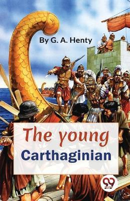 The Young Carthaginian A story Of The Times Of Hannibal - G. A. Henty