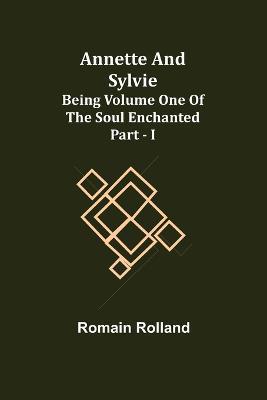 Annette and Sylvie: Being Volume One of The Soul Enchanted Part - I - Romain Rolland
