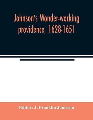 Johnson's Wonder-working providence, 1628-1651 - J. Franklin Jameson