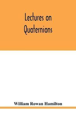 Lectures on quaternions: containing a systematic statement of a new mathematical method, of which the principles were communicated in 1843 to t - William Rowan Hamilton