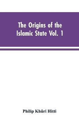 The origins of the Islamic state Vol. 1, being a translation from the Arabic, accompanied with annotations, geographic and historic notes of the Kitab - Philip Khûri Hitti