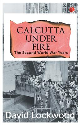 Calcutta under Fire - The World War Two Years - David Lockwood