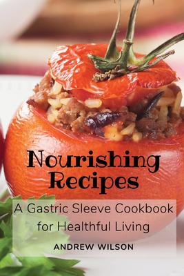 Nourishing Recipes: A Gastric Sleeve Cookbook for Healthful Living - Andrew Wilson