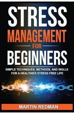 Coperta cărții 'Stress Management for Beginners: Simple Techniques, Methods, and Skills for a Healthier Stress Free Life - Martin Redman'
