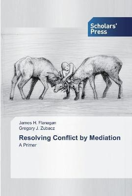 Coperta cărții 'Resolving Conflict by Mediation - James H. Flanagan'