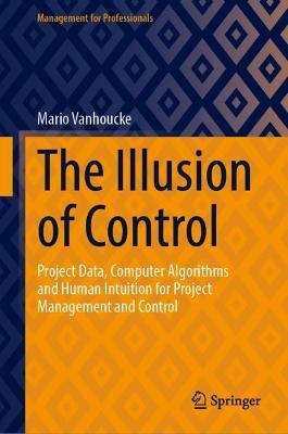 The Illusion of Control: Project Data, Computer Algorithms and Human Intuition for Project Management and Control - Mario Vanhoucke