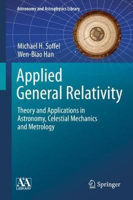 Applied General Relativity: Theory and Applications in Astronomy, Celestial Mechanics and Metrology - Michael H. Soffel