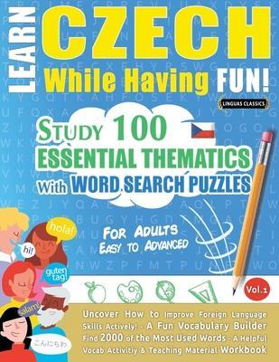 Learn Czech While Having Fun! - For Adults: EASY TO ADVANCED - STUDY 100 ESSENTIAL THEMATICS WITH WORD SEARCH PUZZLES - VOL.1 - Uncover How to Improve - Linguas Classics