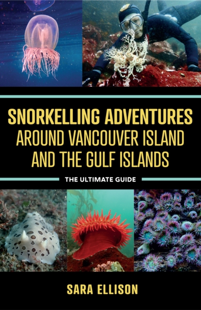 Snorkelling Adventures Around Vancouver Island and the Gulf Islands: The Ultimate Guide - Sara Ellison