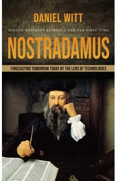 Coperta cărții 'Nostradamus: Hidden Messages Revealed for the First Time (Forecasting Tomorrow Today by the Lens of Technologies) -'