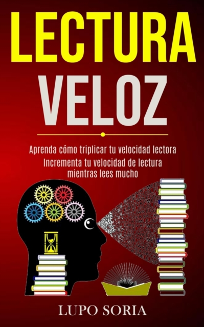 Lectura Veloz: Aprenda cómo triplicar tu velocidad lectora (Incrementa tu velocidad de lectura mientras lees mucho) - Lupo Soria