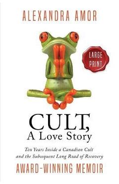 Coperta cărții 'Cult, A Love Story Large Print: Ten Years Inside a Canadian Cult and the Long Road of Recovery - Alexandra Amor'