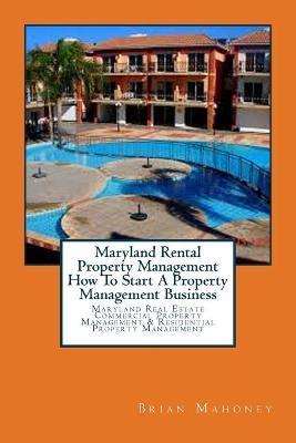 Maryland Rental Property Management How To Start A Property Management Business: Maryland Real Estate Commercial Property Management & Residential Pro - Brian Mahoney