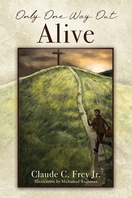 Only One Way Out Alive - Claude C. Frey
