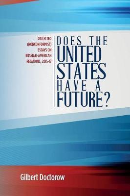 Does the United States Have a Future?: Collected (Nonconformist) Essays on Russian-American Relations, 2015-17 - Gilbert Doctorow