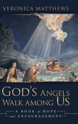 God's Angels Walk Among Us: A Book of Hope and Encouragement - Veronica Matthews