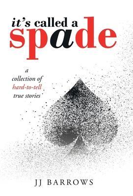 It's Called a Spade: A Collection of Hard-To-Tell True Stories - Jj Barrows