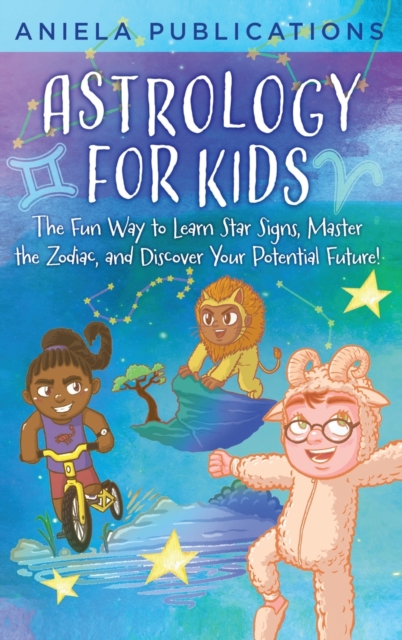 Astrology for Kids: The Fun Way to Learn Star Signs, Master the Zodiac, and Discover Your Potential Future! - Aniela Publications